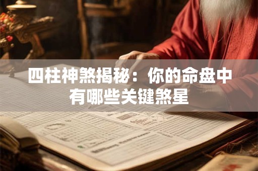 四柱神煞揭秘：你的命盘中有哪些关键煞星