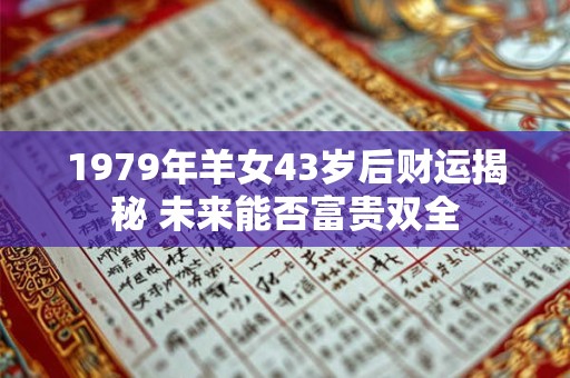 1979年羊女43岁后财运揭秘 未来能否富贵双全