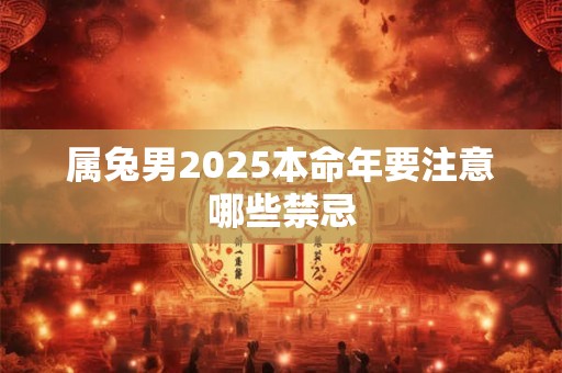 属兔男2025本命年要注意哪些禁忌