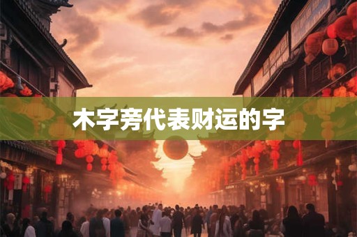 木字旁代表财运的字