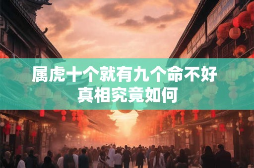 属虎十个就有九个命不好 真相究竟如何
