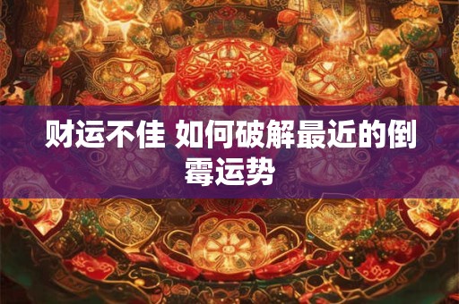 财运不佳 如何破解最近的倒霉运势