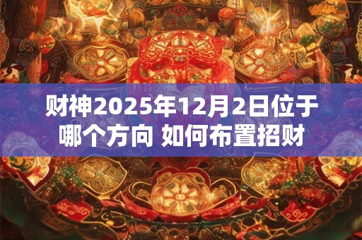 财神2025年12月2日位于哪个方向 如何布置招财
