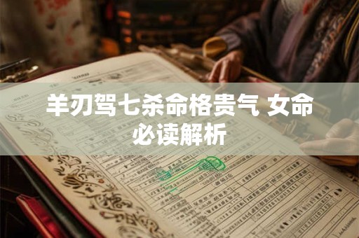 羊刃驾七杀命格贵气 女命必读解析
