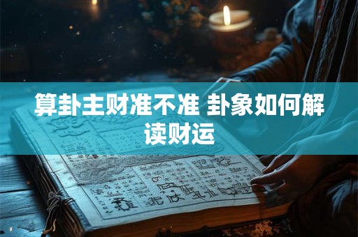 算卦主财准不准 卦象如何解读财运