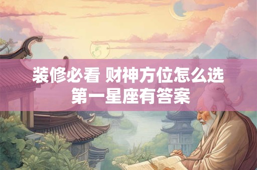 装修必看 财神方位怎么选 第一星座有答案
