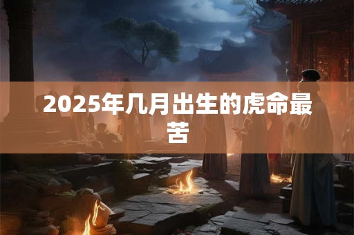 2025年几月出生的虎命最苦