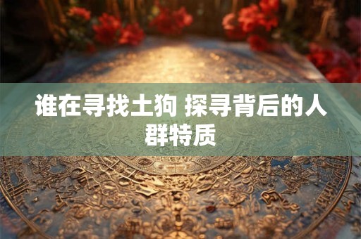 谁在寻找土狗 探寻背后的人群特质