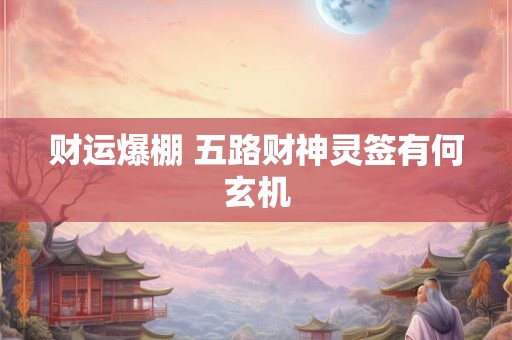 财运爆棚 五路财神灵签有何玄机