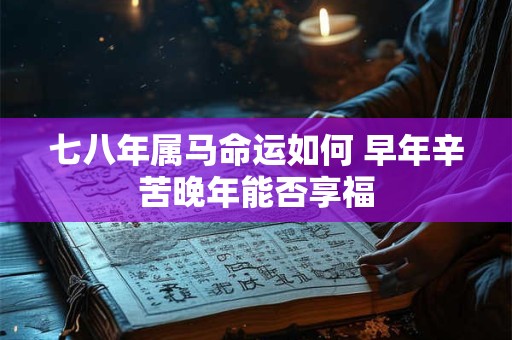 七八年属马命运如何 早年辛苦晚年能否享福