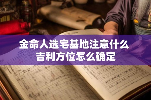 金命人选宅基地注意什么 吉利方位怎么确定