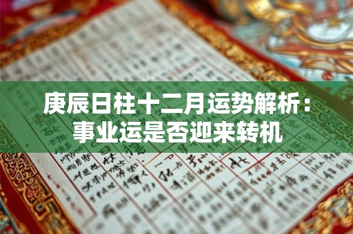 庚辰日柱十二月运势解析：事业运是否迎来转机