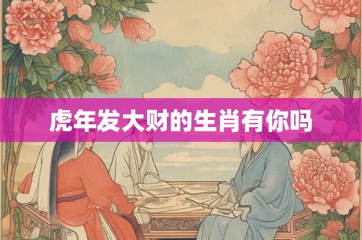 虎年发大财的生肖有你吗