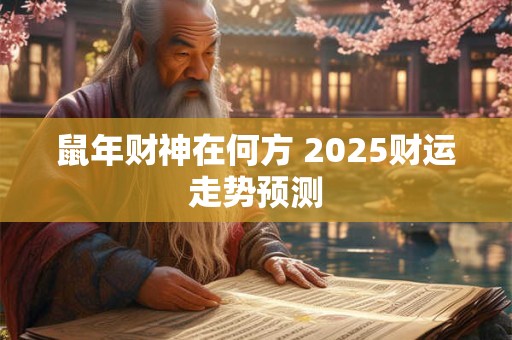 鼠年财神在何方 2025财运走势预测