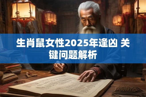 生肖鼠女性2025年逢凶 关键问题解析