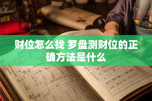 财位怎么找 罗盘测财位的正确方法是什么