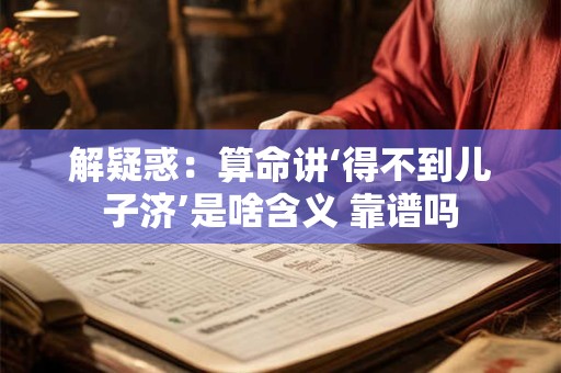 解疑惑：算命讲‘得不到儿子济’是啥含义 靠谱吗