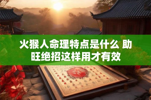火猴人命理特点是什么 助旺绝招这样用才有效
