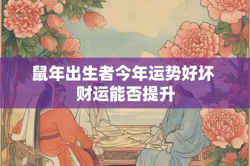 鼠年出生者今年运势好坏 财运能否提升