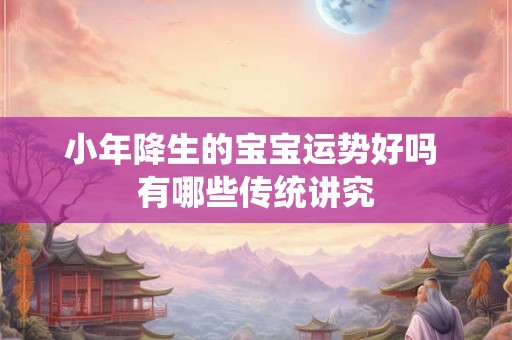 小年降生的宝宝运势好吗 有哪些传统讲究