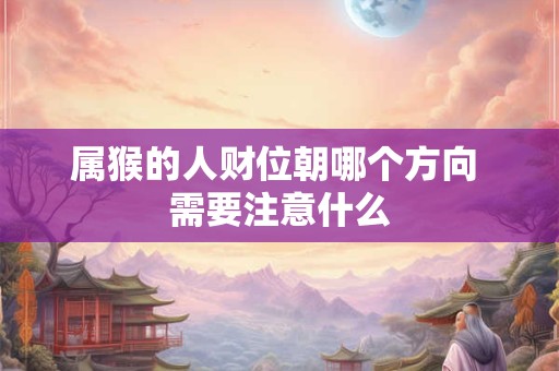 属猴的人财位朝哪个方向 需要注意什么