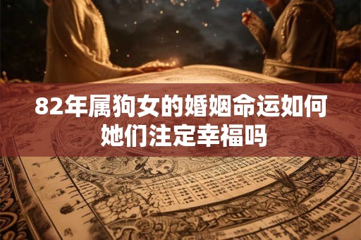 82年属狗女的婚姻命运如何 她们注定幸福吗