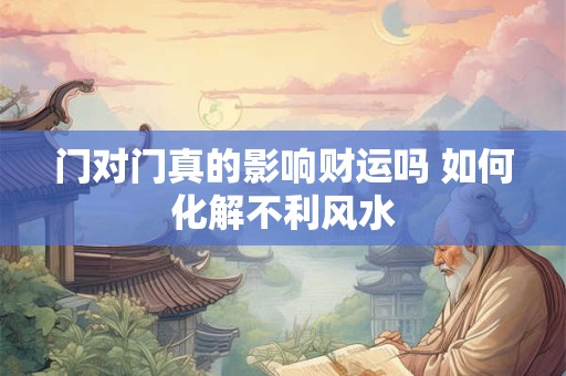 门对门真的影响财运吗 如何化解不利风水