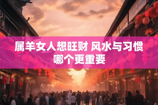 属羊女人想旺财 风水与习惯哪个更重要