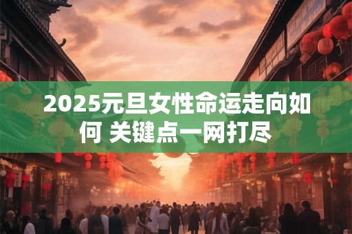 2025元旦女性命运走向如何 关键点一网打尽