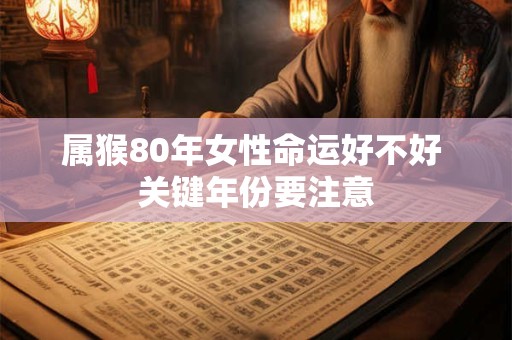 属猴80年女性命运好不好 关键年份要注意