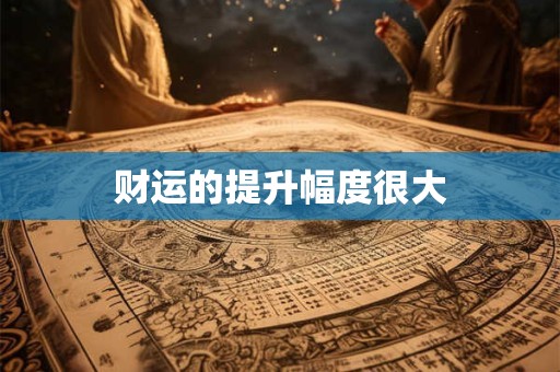 财运的提升幅度很大
