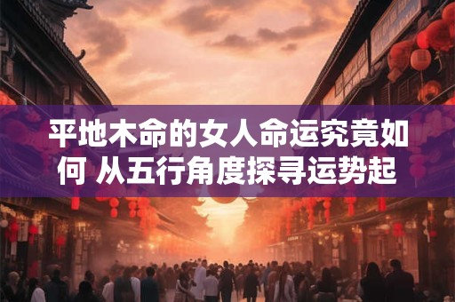 平地木命的女人命运究竟如何 从五行角度探寻运势起伏