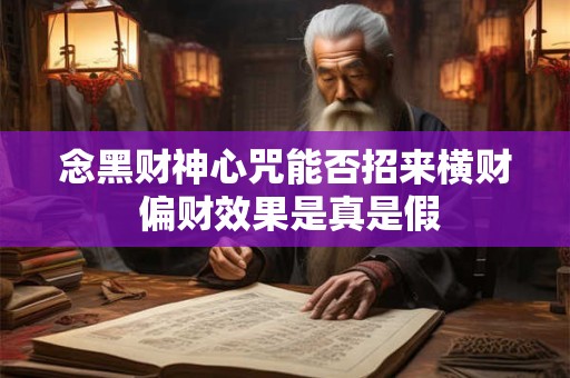 念黑财神心咒能否招来横财 偏财效果是真是假