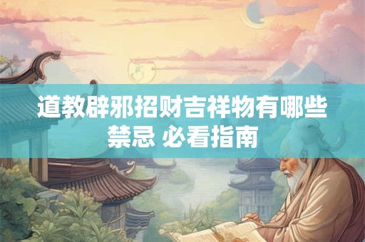 道教辟邪招财吉祥物有哪些禁忌 必看指南