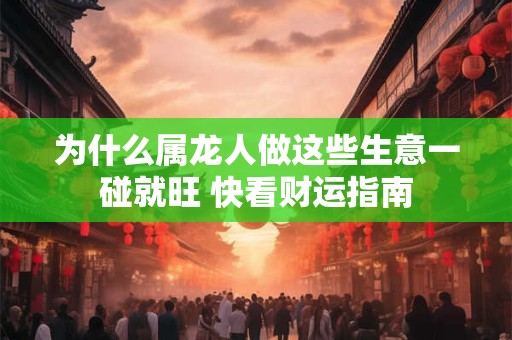 为什么属龙人做这些生意一碰就旺 快看财运指南