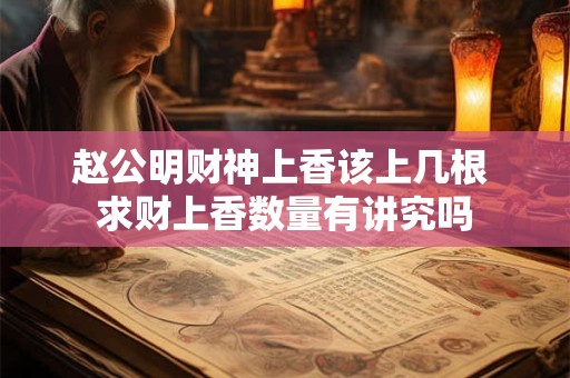 赵公明财神上香该上几根 求财上香数量有讲究吗