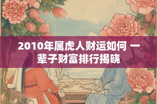 2010年属虎人财运如何 一辈子财富排行揭晓