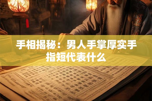 手相揭秘：男人手掌厚实手指短代表什么