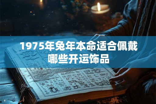 1975年兔年本命适合佩戴哪些开运饰品