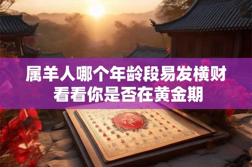 属羊人哪个年龄段易发横财 看看你是否在黄金期