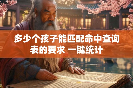 多少个孩子能匹配命中查询表的要求 一键统计