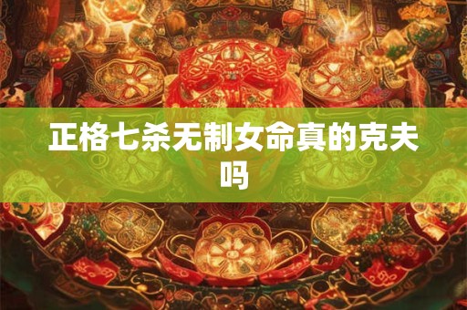 正格七杀无制女命真的克夫吗
