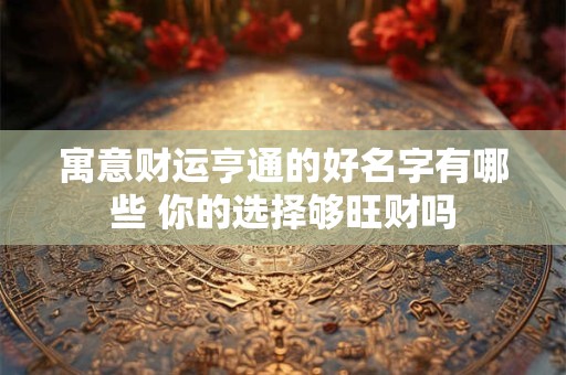 寓意财运亨通的好名字有哪些 你的选择够旺财吗