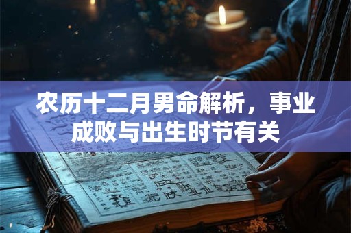 农历十二月男命解析，事业成败与出生时节有关