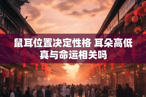 鼠耳位置决定性格 耳朵高低真与命运相关吗