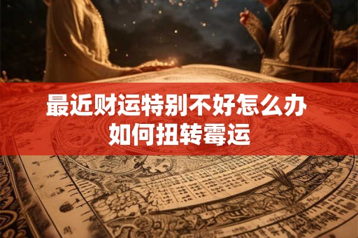 最近财运特别不好怎么办 如何扭转霉运