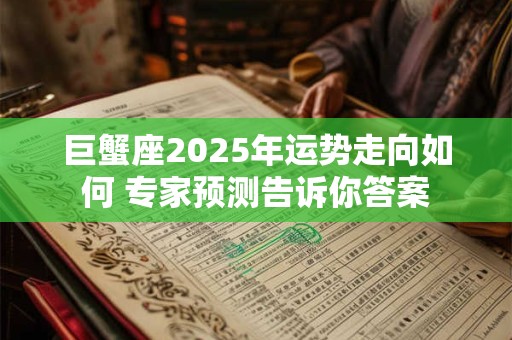 巨蟹座2025年运势走向如何 专家预测告诉你答案
