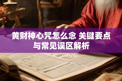 黄财神心咒怎么念 关键要点与常见误区解析