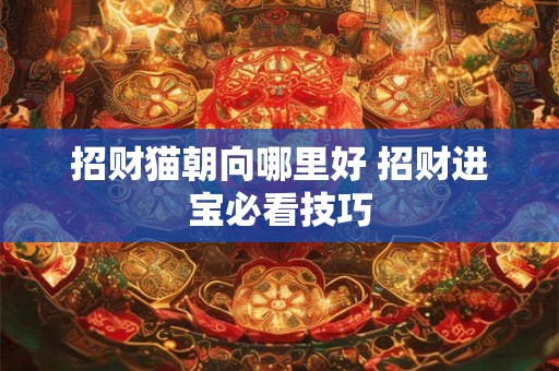 招财猫朝向哪里好 招财进宝必看技巧
