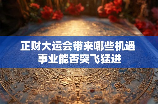 正财大运会带来哪些机遇 事业能否突飞猛进